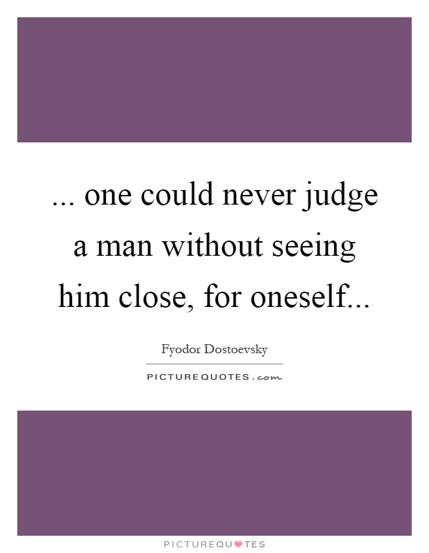 ... one could never judge a man without seeing him close, for oneself Picture Quote #1