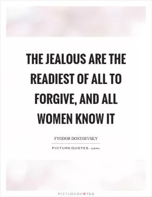 The jealous are the readiest of all to forgive, and all women know it Picture Quote #1