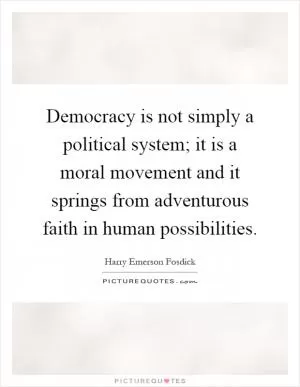 Democracy is not simply a political system; it is a moral movement and it springs from adventurous faith in human possibilities Picture Quote #1