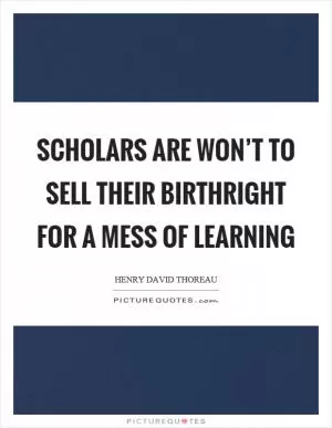 Scholars are won’t to sell their birthright for a mess of learning Picture Quote #1