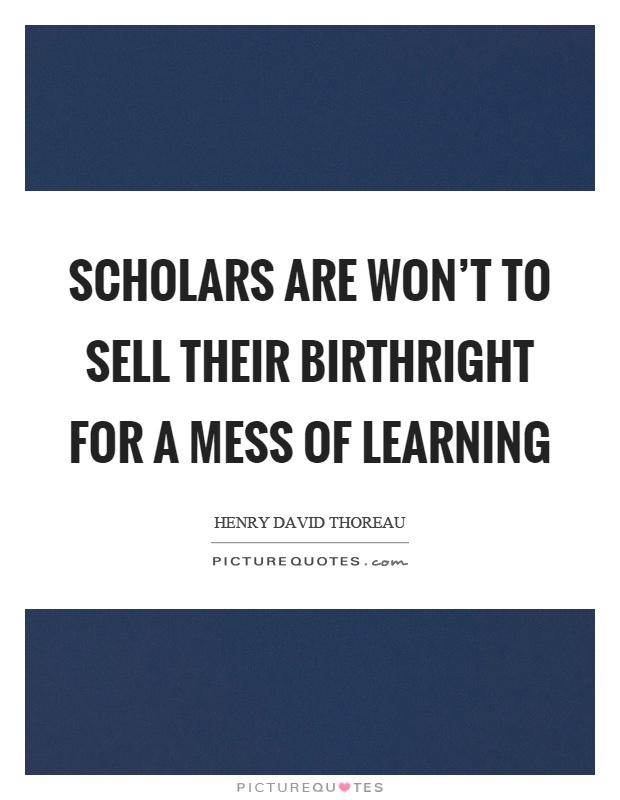 Scholars are won't to sell their birthright for a mess of learning Picture Quote #1