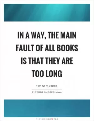 In a way, the main fault of all books is that they are too long Picture Quote #1