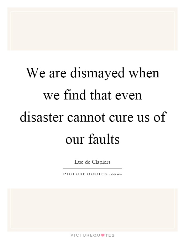 We are dismayed when we find that even disaster cannot cure us of our faults Picture Quote #1