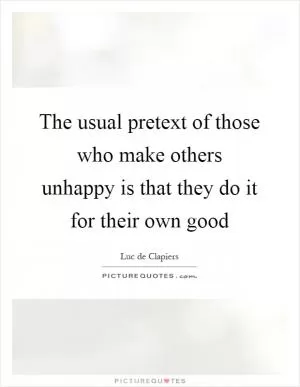 The usual pretext of those who make others unhappy is that they do it for their own good Picture Quote #1