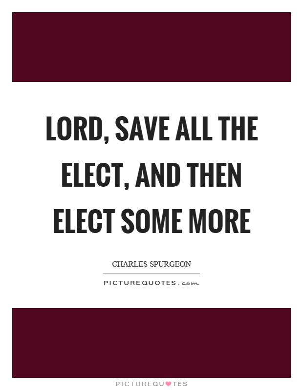 Lord, save all the elect, and then elect some more Picture Quote #1