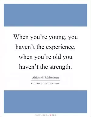 When you’re young, you haven’t the experience, when you’re old you haven’t the strength Picture Quote #1