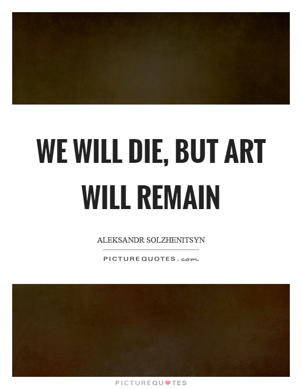 We will die, but art will remain Picture Quote #1