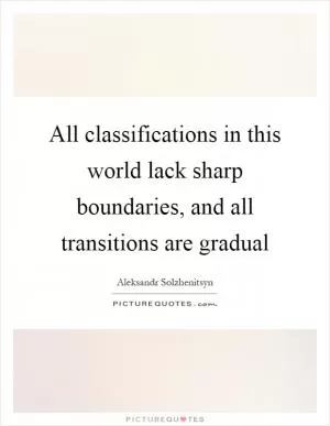 All classifications in this world lack sharp boundaries, and all transitions are gradual Picture Quote #1