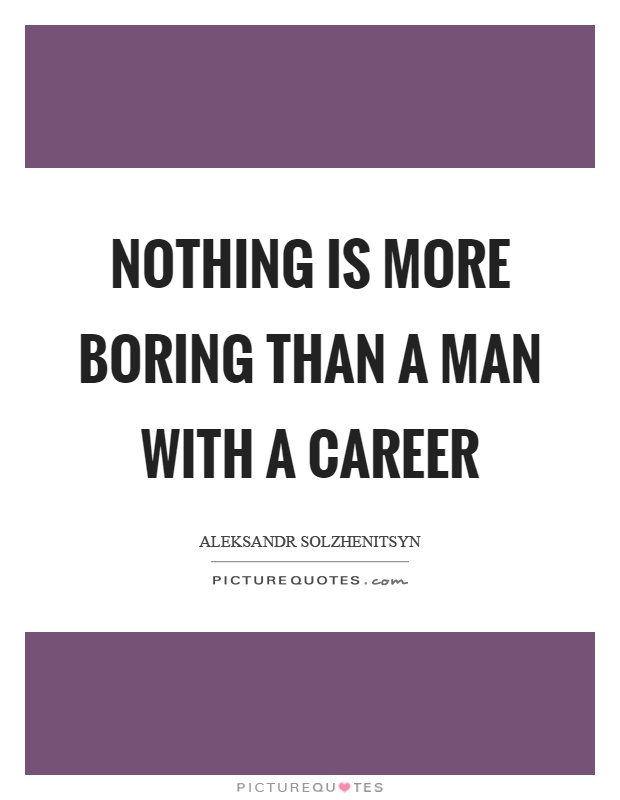 Nothing is more boring than a man with a career Picture Quote #1