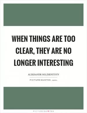 When things are too clear, they are no longer interesting Picture Quote #1