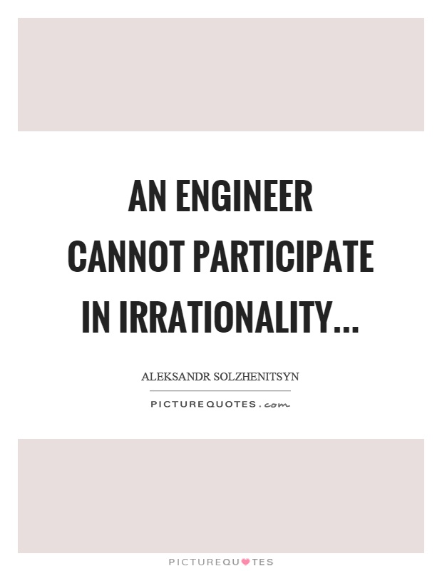 An engineer cannot participate in irrationality Picture Quote #1