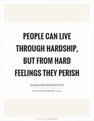 People can live through hardship, but from hard feelings they perish Picture Quote #1