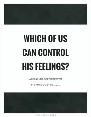 Which of us can control his feelings? Picture Quote #1