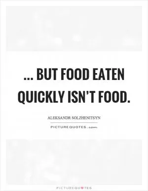 ... but food eaten quickly isn’t food Picture Quote #1