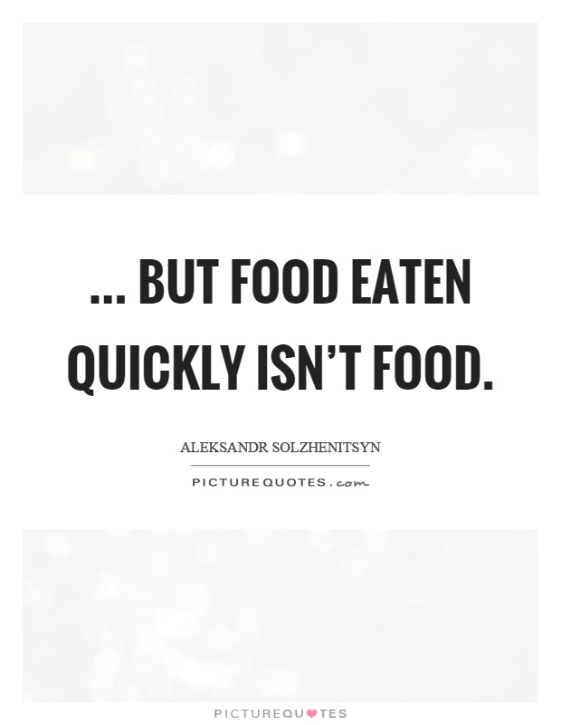 ... but food eaten quickly isn't food Picture Quote #1