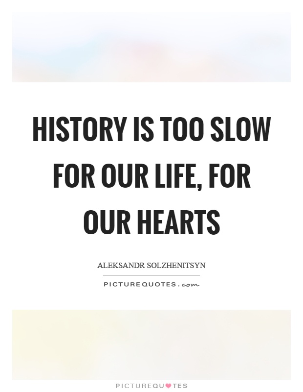 History is too slow for our life, for our hearts Picture Quote #1