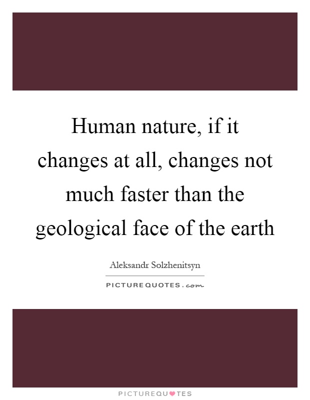 Human nature, if it changes at all, changes not much faster than the geological face of the earth Picture Quote #1