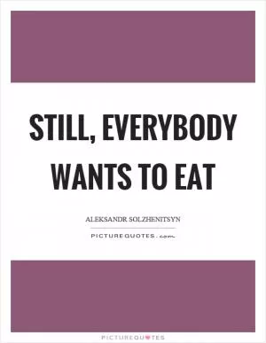 Still, everybody wants to eat Picture Quote #1