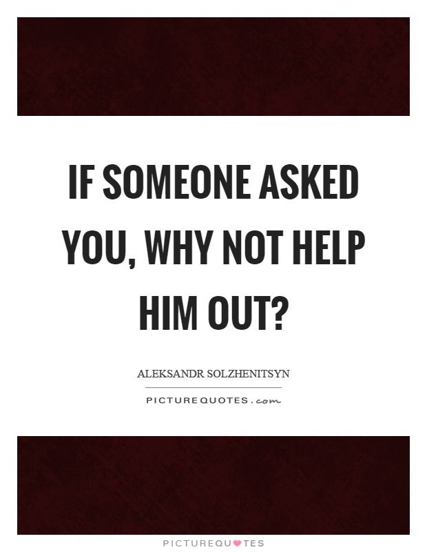 If someone asked you, why not help him out? Picture Quote #1