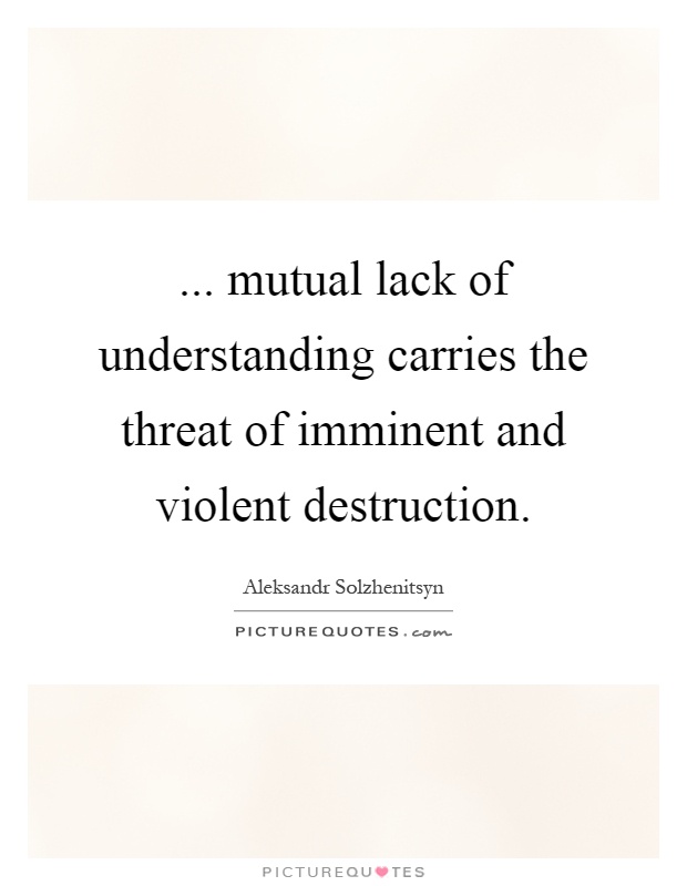 ... mutual lack of understanding carries the threat of imminent and violent destruction Picture Quote #1