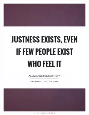 Justness exists, even if few people exist who feel it Picture Quote #1
