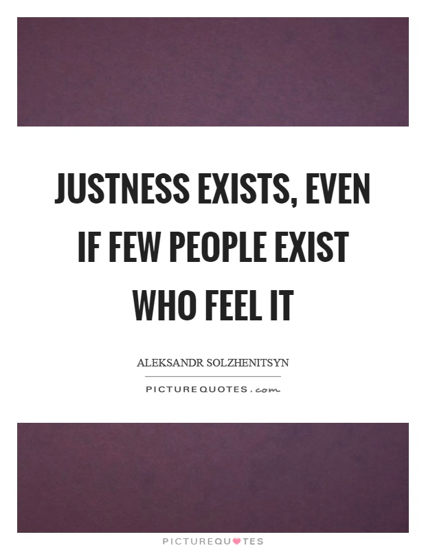 Justness exists, even if few people exist who feel it Picture Quote #1