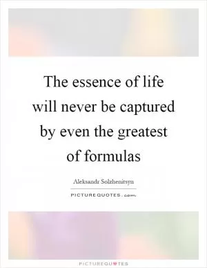 The essence of life will never be captured by even the greatest of formulas Picture Quote #1