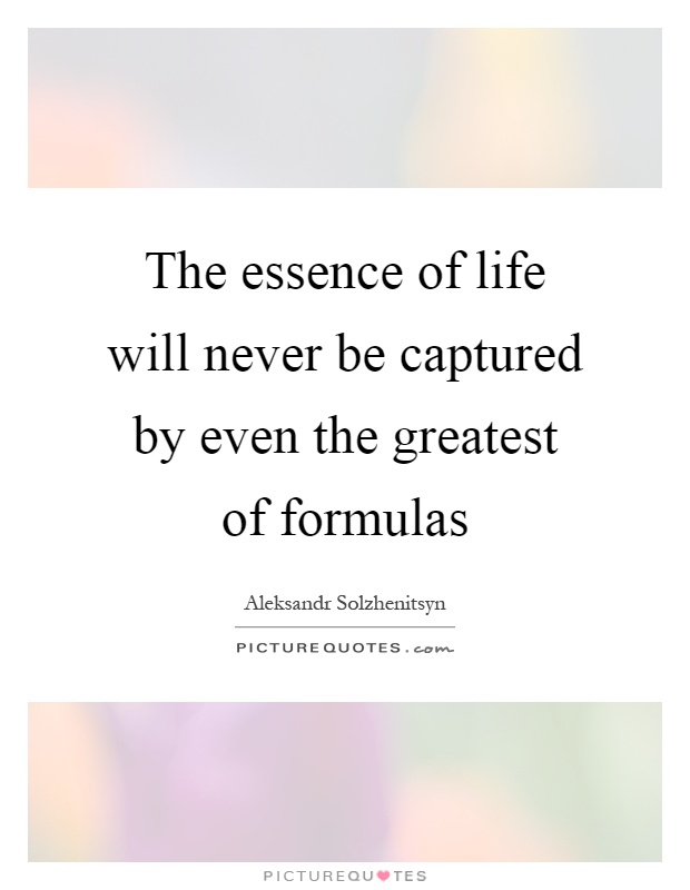 The essence of life will never be captured by even the greatest of formulas Picture Quote #1