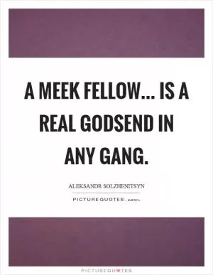 A meek fellow... is a real godsend in any gang Picture Quote #1