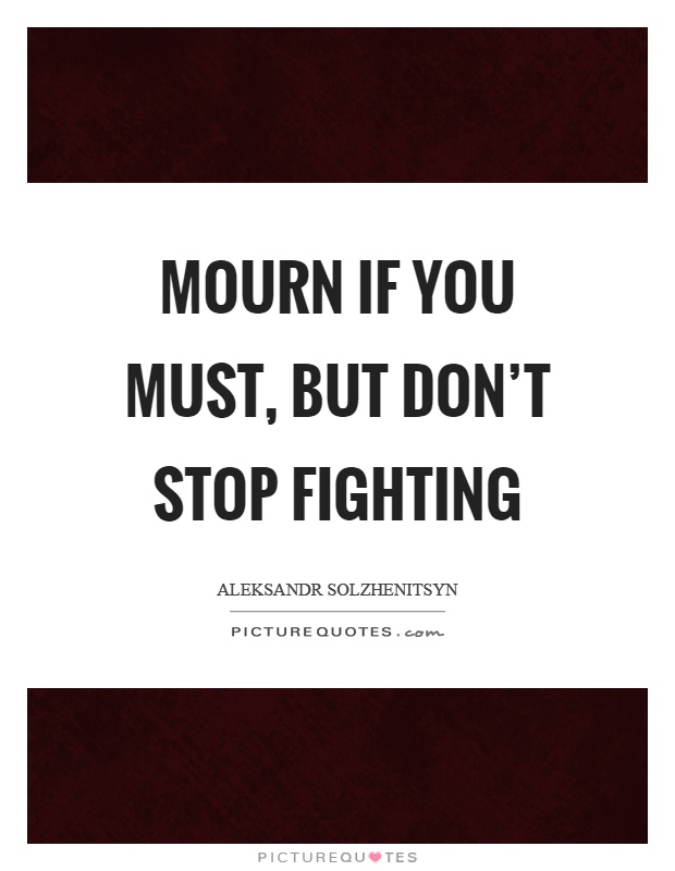 Mourn if you must, but don't stop fighting Picture Quote #1