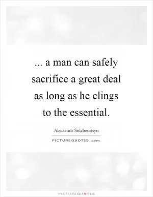 ... a man can safely sacrifice a great deal as long as he clings to the essential Picture Quote #1