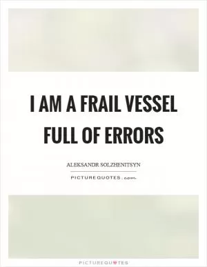 I am a frail vessel full of errors Picture Quote #1