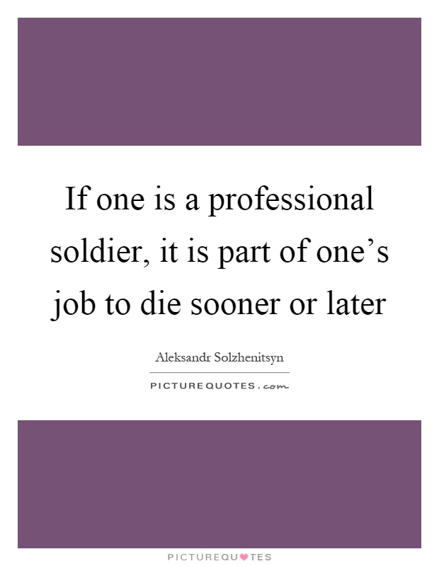If one is a professional soldier, it is part of one's job to die sooner or later Picture Quote #1
