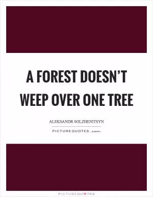A forest doesn’t weep over one tree Picture Quote #1