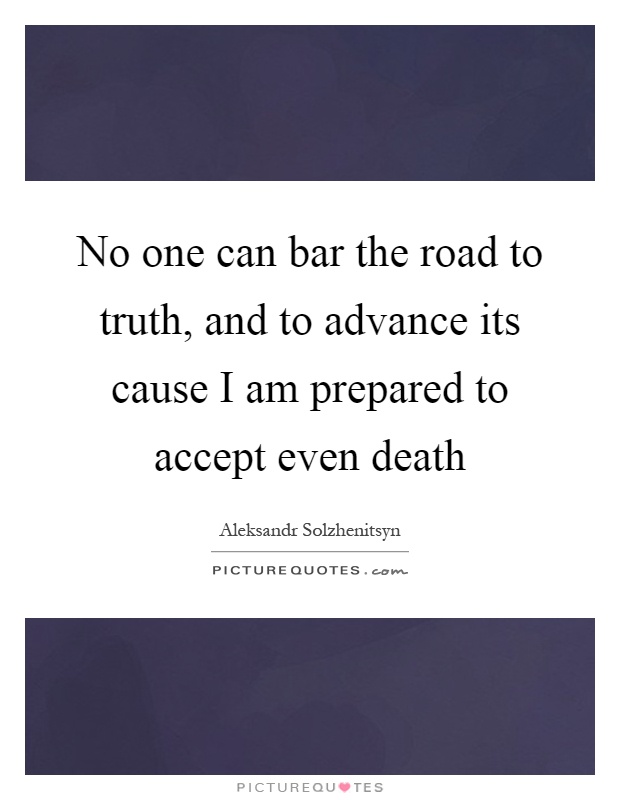 No one can bar the road to truth, and to advance its cause I am prepared to accept even death Picture Quote #1