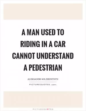 A man used to riding in a car cannot understand a pedestrian Picture Quote #1