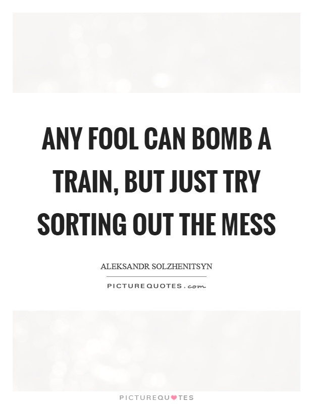 Any fool can bomb a train, but just try sorting out the mess Picture Quote #1