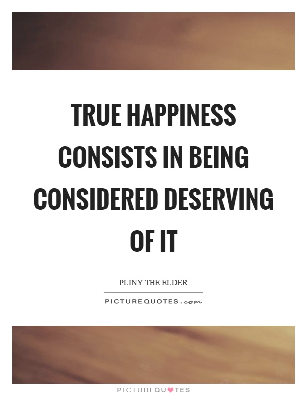 True happiness consists in being considered deserving of it Picture Quote #1