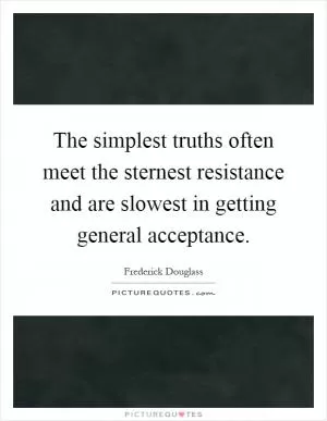 The simplest truths often meet the sternest resistance and are slowest in getting general acceptance Picture Quote #1