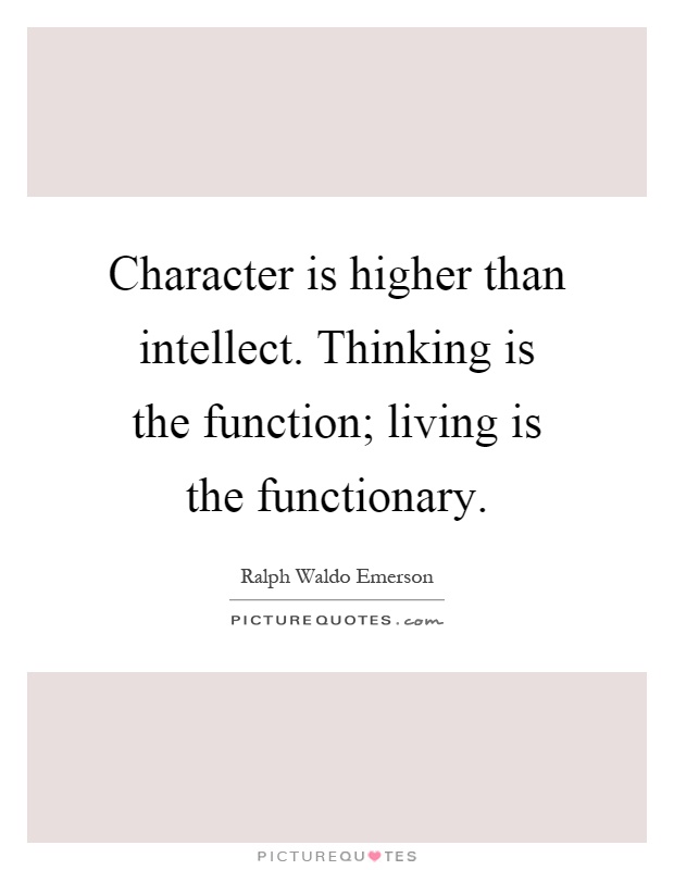 Character is higher than intellect. Thinking is the function; living is the functionary Picture Quote #1