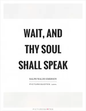Wait, and thy soul shall speak Picture Quote #1