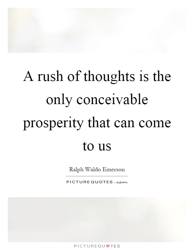 A rush of thoughts is the only conceivable prosperity that can come to us Picture Quote #1