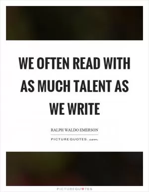 We often read with as much talent as we write Picture Quote #1