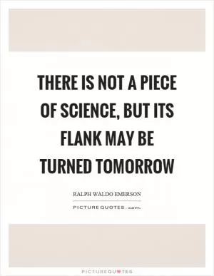 There is not a piece of science, but its flank may be turned tomorrow Picture Quote #1