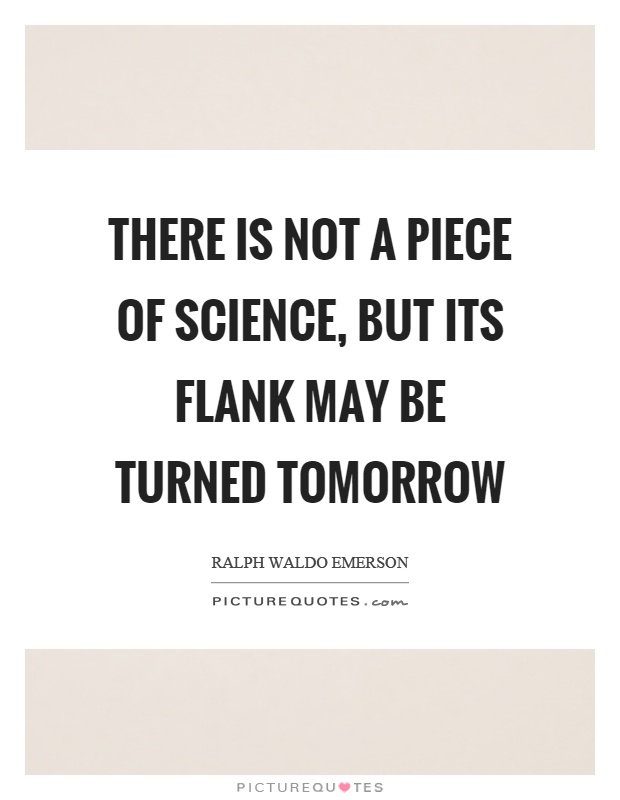 There is not a piece of science, but its flank may be turned tomorrow Picture Quote #1