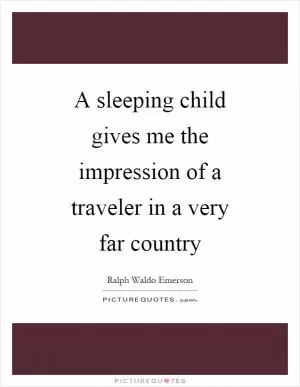 A sleeping child gives me the impression of a traveler in a very far country Picture Quote #1