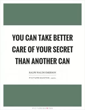 You can take better care of your secret than another can Picture Quote #1