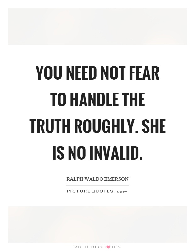 You need not fear to handle the truth roughly. She is no invalid Picture Quote #1