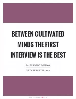 Between cultivated minds the first interview is the best Picture Quote #1