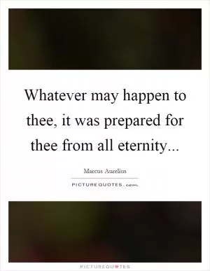 Whatever may happen to thee, it was prepared for thee from all eternity Picture Quote #1